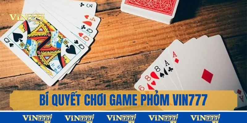 Bí quyết chơi game bài phỏm Vin777 hiệu quả