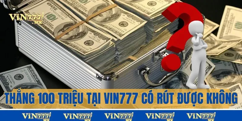 Giải Đáp: Thắng 100 Triệu Tại Vin777 Có Rút Được Không?
