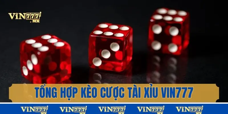 Tổng hợp kèo cược tài xỉu Vin777 cơ hội thắng lớn 